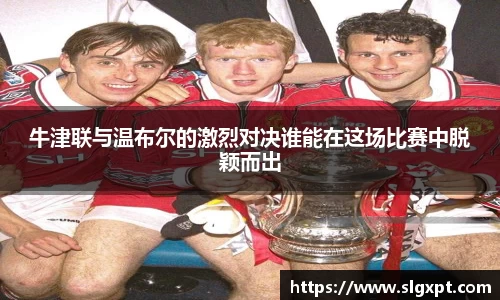 牛津联与温布尔的激烈对决谁能在这场比赛中脱颖而出