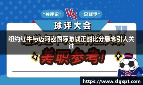 纽约红牛与迈阿密国际激战正酣比分悬念引人关注