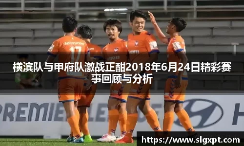 横滨队与甲府队激战正酣2018年6月24日精彩赛事回顾与分析